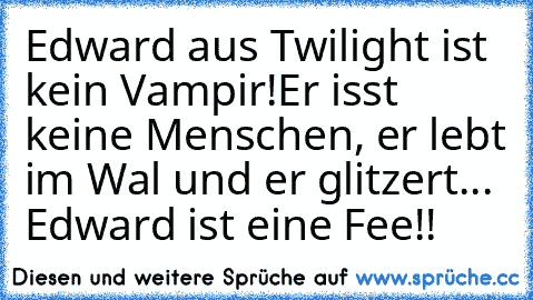 Edward aus Twilight ist kein Vampir!
Er isst keine Menschen, er lebt im Wal und er glitzert... 
Edward ist eine Fee!!