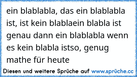 ein blablabla, das ein blablabla ist, ist kein blabla
ein blabla ist genau dann ein blablabla wenn es kein blabla ist
so, genug mathe für heute