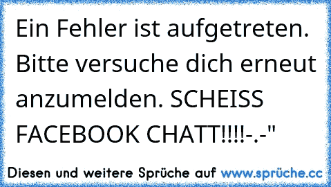 Ein Fehler ist aufgetreten. Bitte versuche dich erneut anzumelden. SCHEISS FACEBOOK CHATT!!!!-.-"