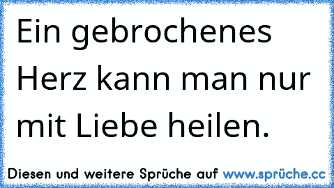 Ein gebrochenes Herz kann man nur mit Liebe heilen.