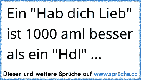 Ein "Hab dich Lieb" ist 1000 aml besser als ein "Hdl" ...