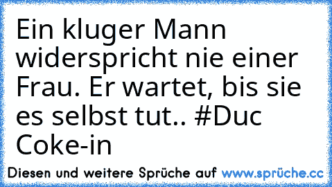 Ein kluger Mann widerspricht nie einer Frau. Er wartet, bis sie es selbst tut.. #Duc Coke-in