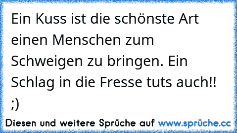 Ein Kuss ist die schönste Art einen Menschen zum Schweigen zu bringen. Ein Schlag in die Fresse tut´s auch!! ;)