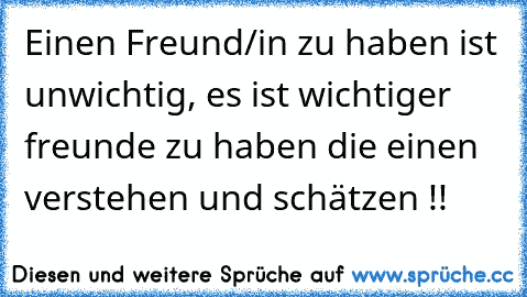 Einen Freund/in zu haben ist unwichtig, es ist wichtiger freunde zu haben die einen verstehen und schätzen !! ♥