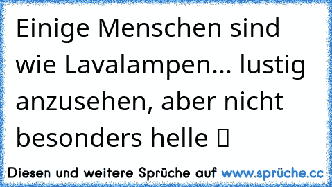 Einige Menschen sind wie Lavalampen... lustig anzusehen, aber nicht besonders helle ツ