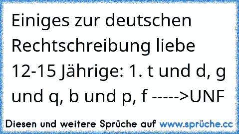 Einiges zur deutschen Rechtschreibung liebe 12-15 Jährige: 1. t und d, g und q, b und p, f ----->UNF