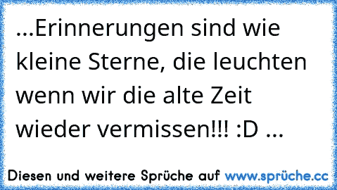 ...Erinnerungen sind wie kleine Sterne, die leuchten wenn wir die alte Zeit wieder vermissen!!! :D ♥...