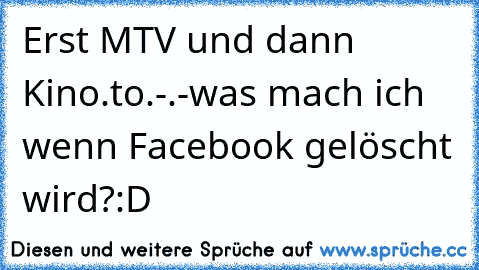 Erst MTV und dann Kino.to.-.-
was mach ich wenn Facebook gelöscht wird?
:D