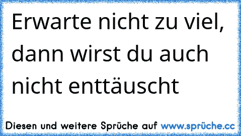 Erwarte nicht zu viel, dann wirst du auch nicht enttäuscht