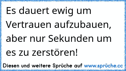 Es dauert ewig um Vertrauen aufzubauen, aber nur Sekunden um es zu zerstören! ♥