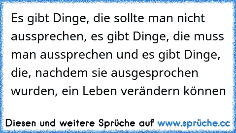 Es gibt Dinge, die sollte man nicht aussprechen, es gibt Dinge, die muss man aussprechen und es gibt Dinge, die, nachdem sie ausgesprochen wurden, ein Leben verändern können