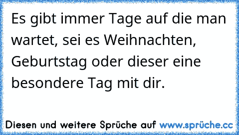 Es gibt immer Tage auf die man wartet, sei es Weihnachten, Geburtstag oder dieser eine besondere Tag mit dir. ♥