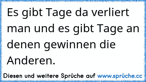 Es gibt Tage da verliert man und es gibt Tage an denen gewinnen die Anderen.