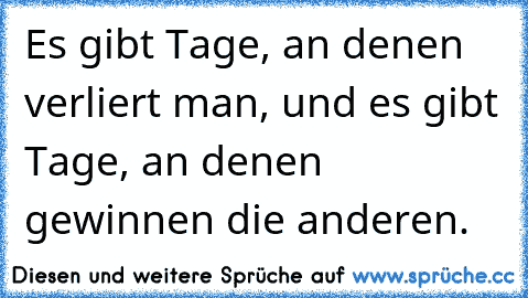 Es gibt Tage, an denen verliert man, und es gibt Tage, an denen gewinnen die anderen.