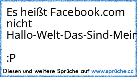 Es heißt Facebook.com  nicht Hallo-Welt-Das-Sind-Meine-Probleme.com  :P