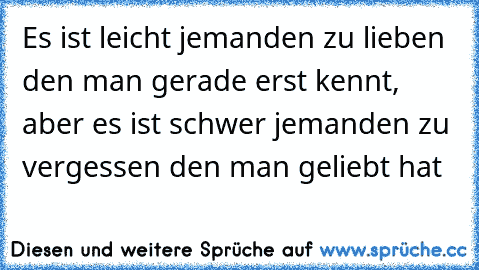 Es ist leicht jemanden zu lieben  den man gerade erst kennt, aber es ist schwer jemanden zu vergessen den man geliebt hat ♥