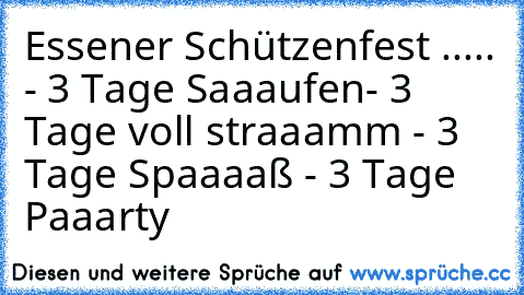 Essener Schützenfest ..... ♥
- 3 Tage Saaaufen
- 3 Tage voll straaamm 
- 3 Tage Spaaaaß 
- 3 Tage Paaarty