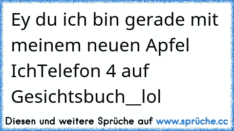 Ey du ich bin gerade mit meinem neuen Apfel IchTelefon 4 auf Gesichtsbuch__lol