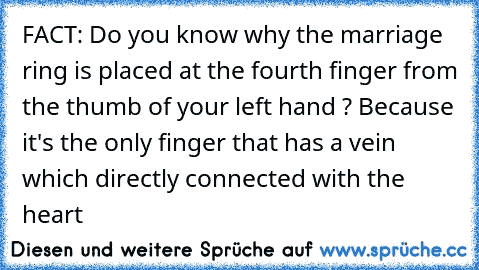 FACT: Do you know why the marriage ring is placed at the fourth finger from the thumb of your left hand ? Because it's the only finger that has a vein which directly connected with the heart 