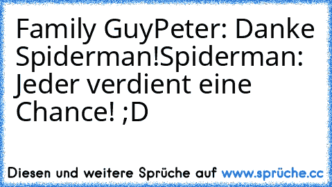 Family Guy
Peter: Danke Spiderman!
Spiderman: Jeder verdient eine Chance! 
;D