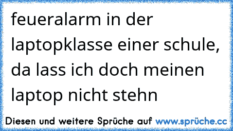 feueralarm in der laptopklasse einer schule, da lass ich doch meinen laptop nicht stehn