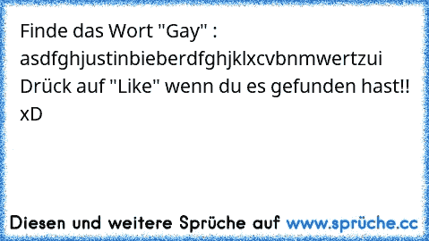 Finde das Wort "Gay" : asdfghjustinbieberdfghjklxcvbnmwertzui Drück auf "Like" wenn du es gefunden hast!! xD