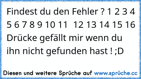 Findest du den Fehler ? 1 2 3 4 5 6 7 8 9 10 11  12 13 14 15 16 Drücke gefällt mir wenn du ihn nicht gefunden hast ! ;D