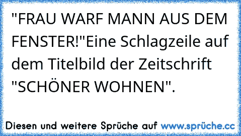 "FRAU WARF MANN AUS DEM FENSTER!"
Eine Schlagzeile auf dem Titelbild der Zeitschrift "SCHÖNER WOHNEN".