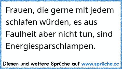 Frauen, die gerne mit jedem schlafen würden, es aus Faulheit aber nicht tun, sind Energiesparschlampen.