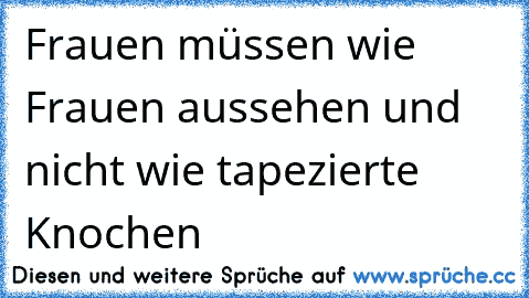 Frauen müssen wie Frauen aussehen und nicht wie tapezierte Knochen