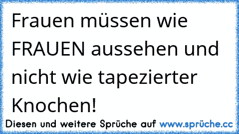 Frauen müssen wie FRAUEN aussehen und nicht wie tapezierter Knochen!