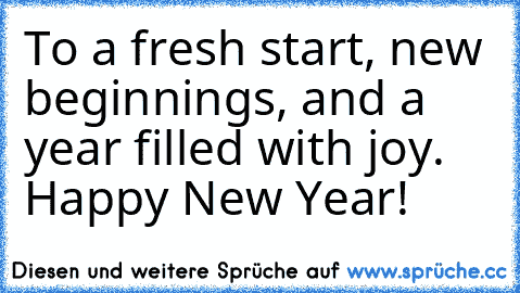 To a fresh start, new beginnings, and a year filled with joy. Happy New Year!