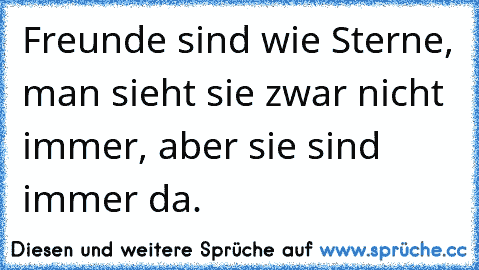 Freunde sind wie Sterne, man sieht sie zwar nicht immer, aber sie sind immer da.