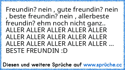 Freundin? nein , gute freundin? nein , beste freundin? nein , allerbeste freundin? ehm noch nicht ganz.. ALLER ALLER ALLER ALLER ALLER ALLER ALLER ALLER ALLER ALLER ALLER ALLER ALLER ALLER ALLER ... BESTE FREUNDIN :D