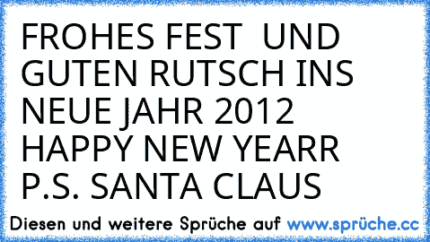 FROHES FEST  UND GUTEN RUTSCH INS NEUE JAHR 2012 HAPPY NEW YEARR   P.S. SANTA CLAUS