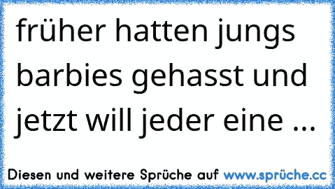 früher hatten jungs barbies gehasst und jetzt will jeder eine ...