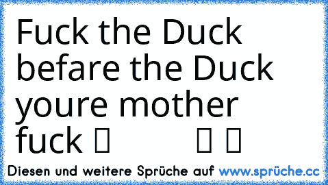 Fuck the Duck  befare the Duck youre mother fuck ツ ♥ ♥ ♫ ☆ ☆ ☆ ☆ ☆ ツ ツ ♫ ♥ ♥ ♫ ♫