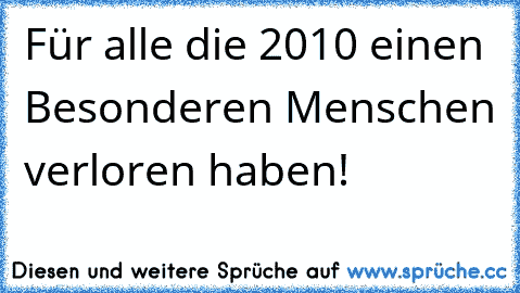 Für alle die 2010 einen Besonderen Menschen verloren haben!