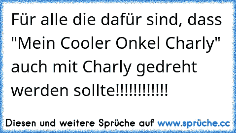 Für alle die dafür sind, dass "Mein Cooler Onkel Charly" auch mit Charly gedreht werden sollte!!!!!!!!!!!!