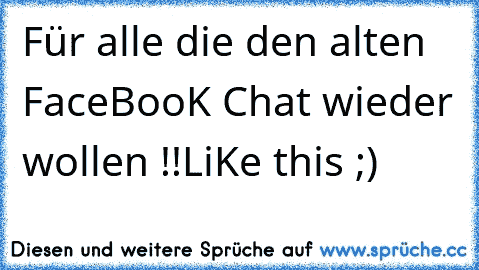 Für alle die den alten FaceBooK Chat wieder wollen !!
LiKe this ;)