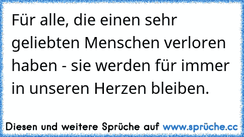 Für alle, die einen sehr geliebten Menschen verloren haben - sie werden für immer in unseren Herzen bleiben.