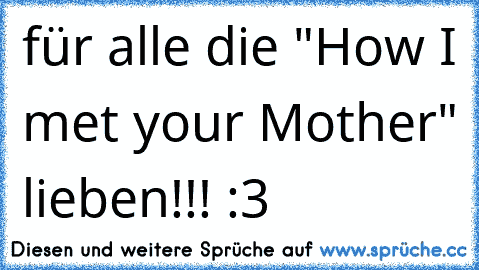 für alle die "How I met your Mother" lieben!!! :3
♥