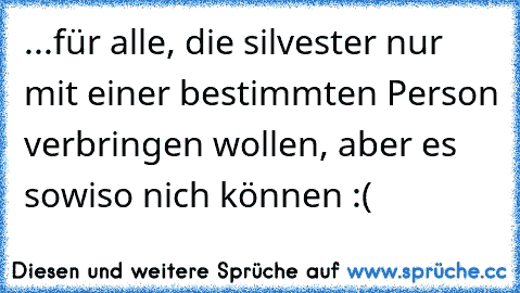 ...für alle, die silvester nur mit einer bestimmten Person verbringen wollen, aber es sowiso nich können :(