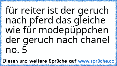 für reiter ist der geruch nach pferd das gleiche wie für modepüppchen der geruch nach chanel no. 5