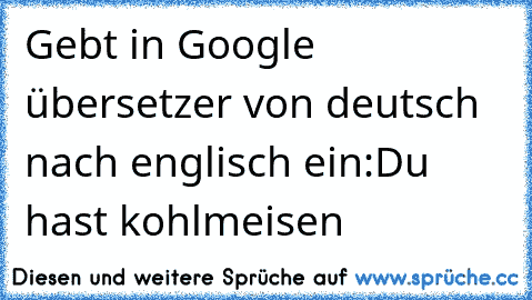 Gebt in Google übersetzer von deutsch nach englisch ein:
Du hast kohlmeisen