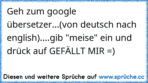 Geh zum google übersetzer...(von deutsch nach english)....gib "meise" ein und drück auf GEFÄLLT MIR =)