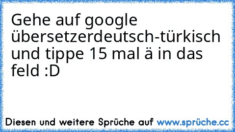 Gehe auf google übersetzer
deutsch-türkisch und tippe 15 mal ä in das feld :D