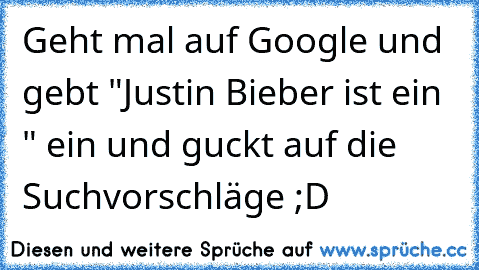 Geht mal auf Google und gebt "Justin Bieber ist ein " ein und guckt auf die Suchvorschläge ;D