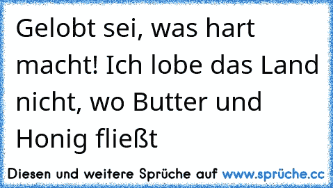 Gelobt sei, was hart macht! Ich lobe das Land nicht, wo Butter und Honig fließt