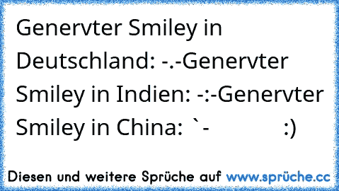 Genervter Smiley in Deutschland: -.-
Genervter Smiley in Indien: -:-
Genervter Smiley in China: `-´             :)